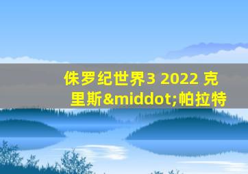 侏罗纪世界3 2022 克里斯·帕拉特